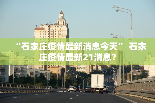 “石家庄疫情最新消息今天” 石家庄疫情最新21消息？