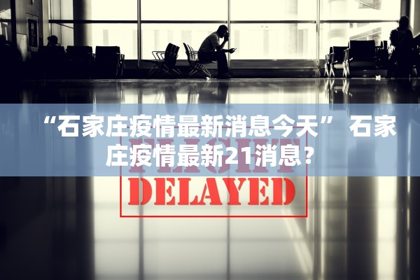 “石家庄疫情最新消息今天” 石家庄疫情最新21消息？