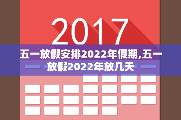 五一放假安排2022年假期,五一放假2022年放几天