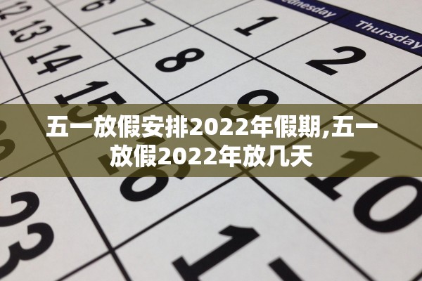 五一放假安排2022年假期,五一放假2022年放几天