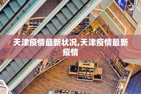 天津疫情最新状况,天津疫情最新疫情