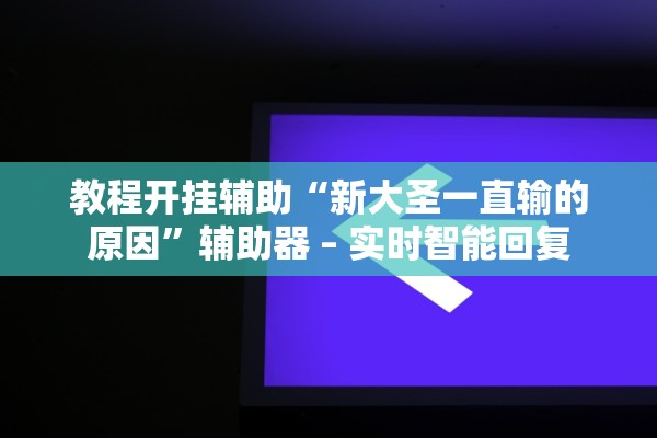 教程开挂辅助“新大圣一直输的原因	”辅助器 – 实时智能回复