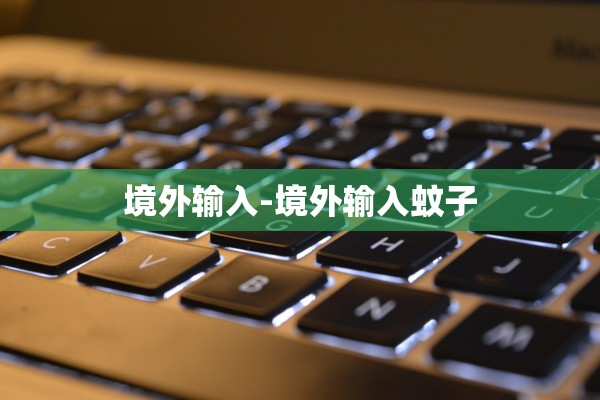 境外输入-境外输入蚊子