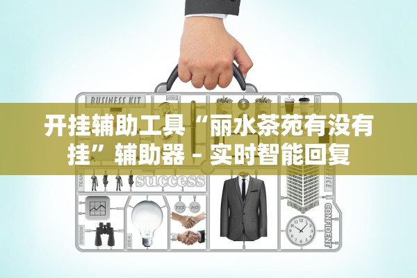 开挂辅助工具“丽水茶苑有没有挂	”辅助器 – 实时智能回复