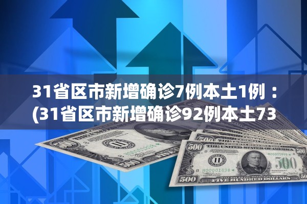 31省区市新增确诊7例本土1例︰(31省区市新增确诊92例本土73例)