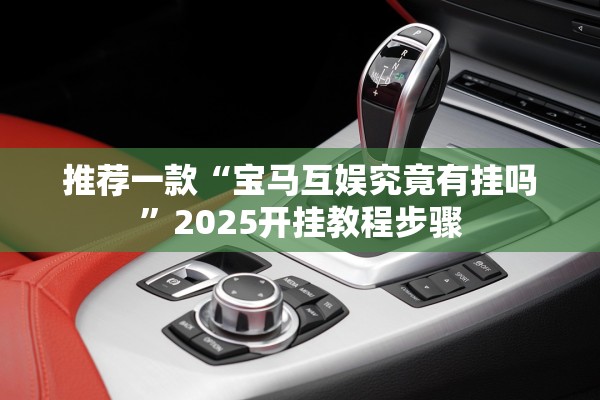 推荐一款“宝马互娱究竟有挂吗	”2025开挂教程步骤