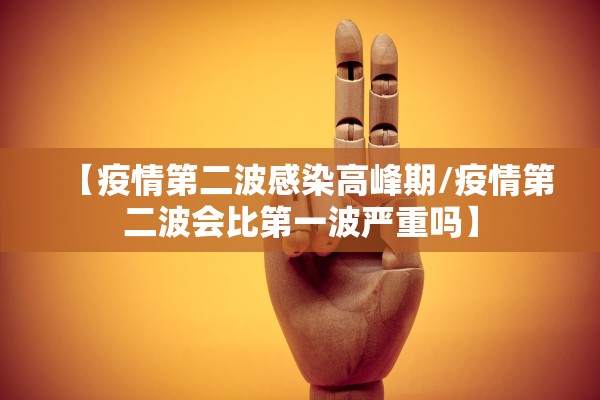 【疫情第二波感染高峰期/疫情第二波会比第一波严重吗】