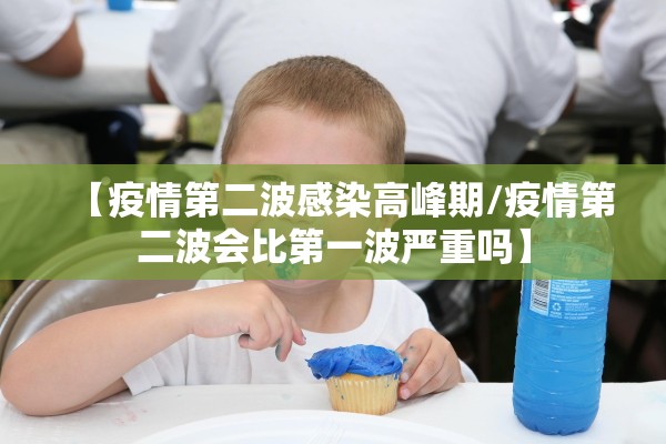 【疫情第二波感染高峰期/疫情第二波会比第一波严重吗】