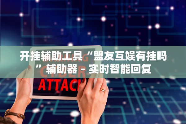 开挂辅助工具“盟友互娱有挂吗”辅助器 – 实时智能回复