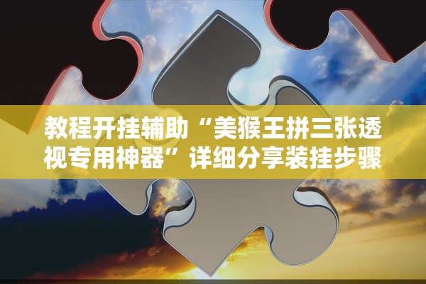 教程开挂辅助“美猴王拼三张透视专用神器”详细分享装挂步骤