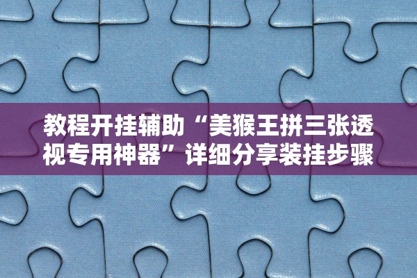 教程开挂辅助“美猴王拼三张透视专用神器”详细分享装挂步骤