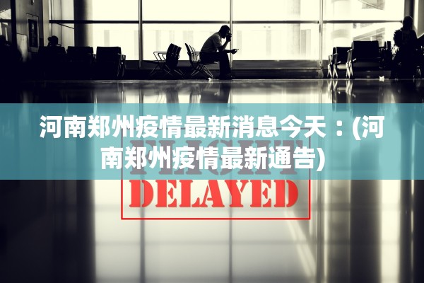 河南郑州疫情最新消息今天︰(河南郑州疫情最新通告)