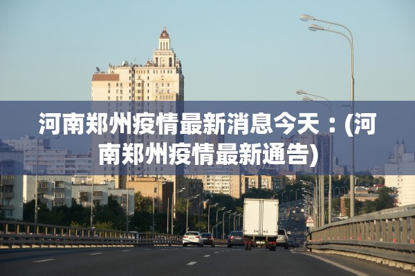 河南郑州疫情最新消息今天︰(河南郑州疫情最新通告)