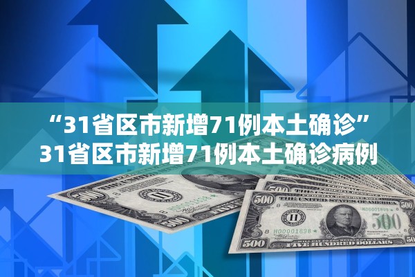 “31省区市新增71例本土确诊	” 31省区市新增71例本土确诊病例图片？