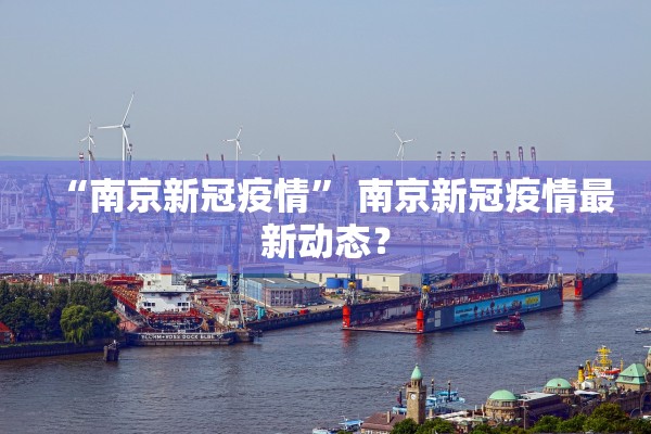 “南京新冠疫情” 南京新冠疫情最新动态？