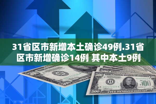 31省区市新增本土确诊49例.31省区市新增确诊14例 其中本土9例