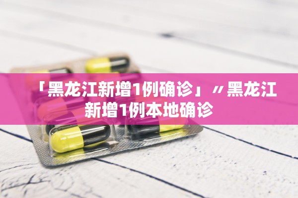 「黑龙江新增1例确诊」〃黑龙江新增1例本地确诊