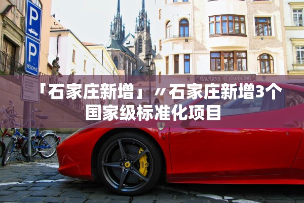 「石家庄新增」〃石家庄新增3个国家级标准化项目