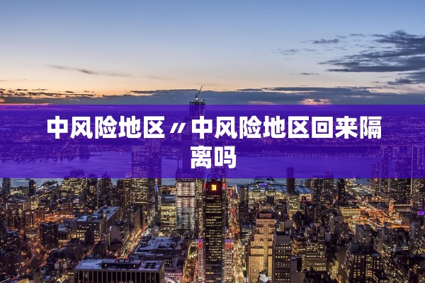 中风险地区〃中风险地区回来隔离吗