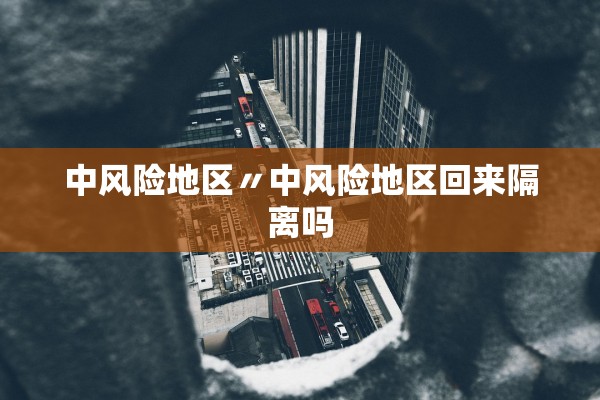 中风险地区〃中风险地区回来隔离吗