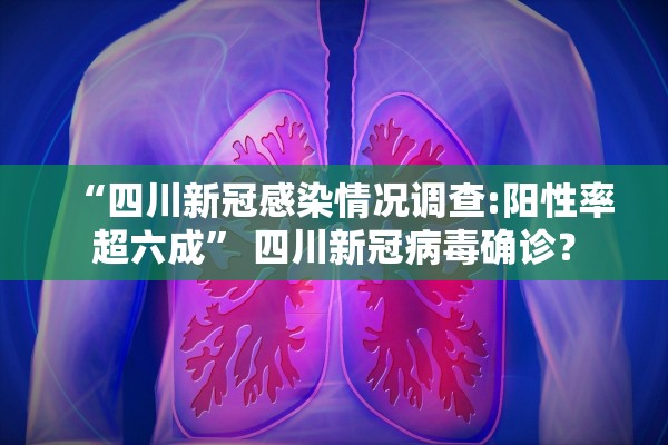 “四川新冠感染情况调查:阳性率超六成	” 四川新冠病毒确诊？