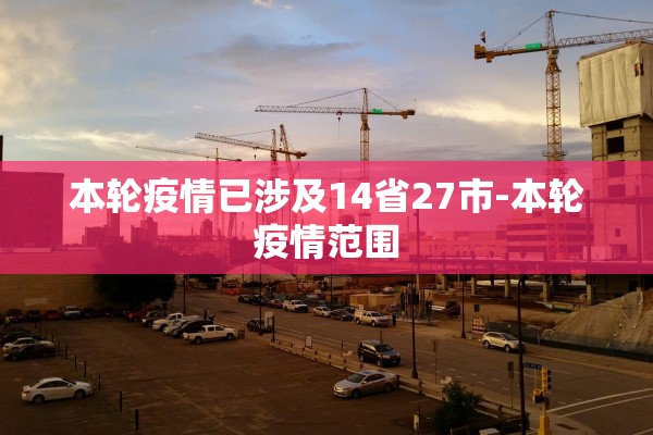本轮疫情已涉及14省27市-本轮疫情范围