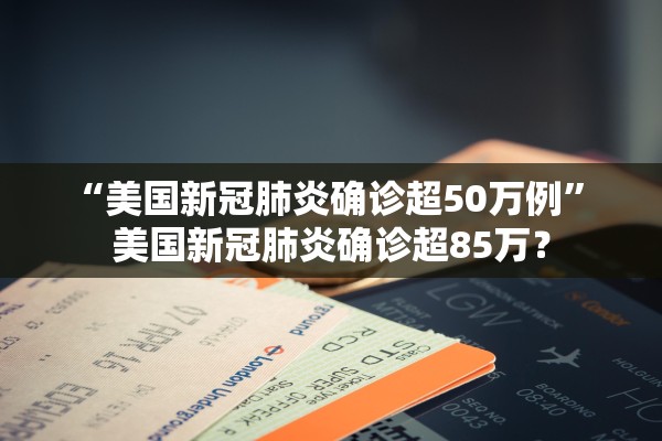 “美国新冠肺炎确诊超50万例” 美国新冠肺炎确诊超85万？