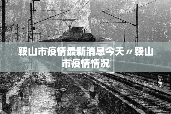 鞍山市疫情最新消息今天〃鞍山市疫情情况