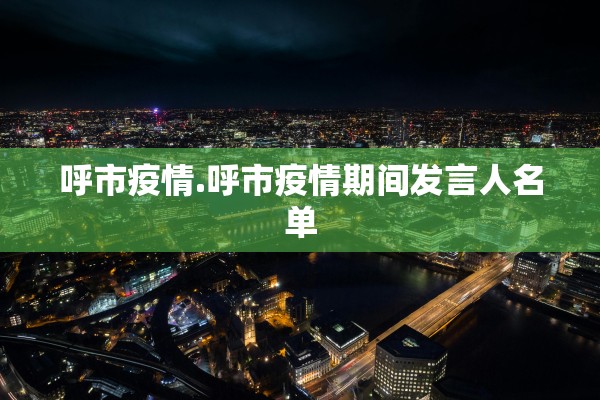 呼市疫情.呼市疫情期间发言人名单
