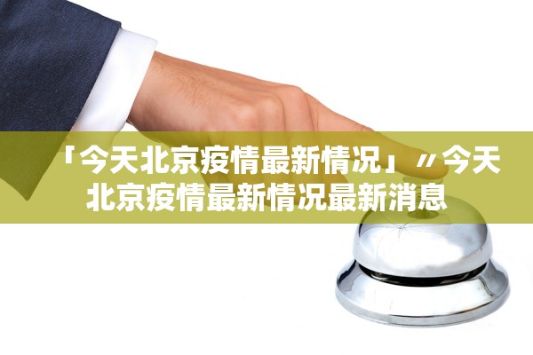 「今天北京疫情最新情况」〃今天北京疫情最新情况最新消息