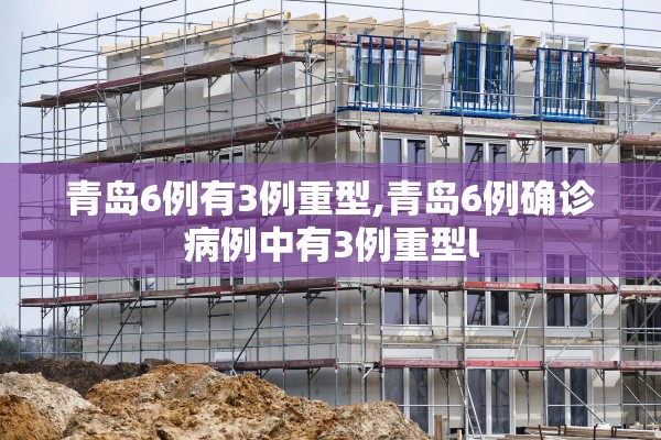 青岛6例有3例重型,青岛6例确诊病例中有3例重型l