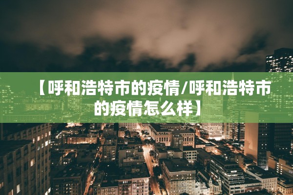 【呼和浩特市的疫情/呼和浩特市的疫情怎么样】