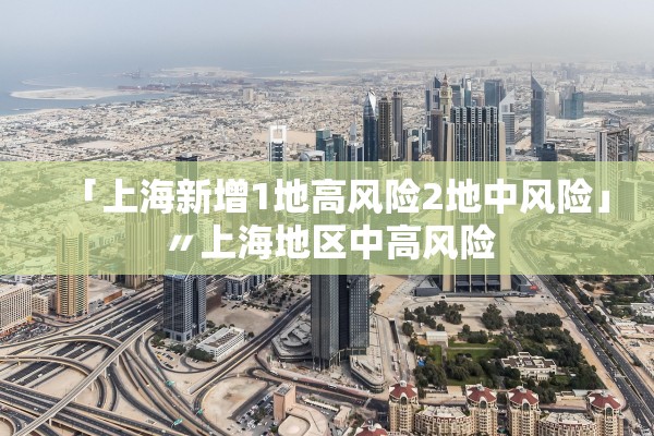 「上海新增1地高风险2地中风险」〃上海地区中高风险