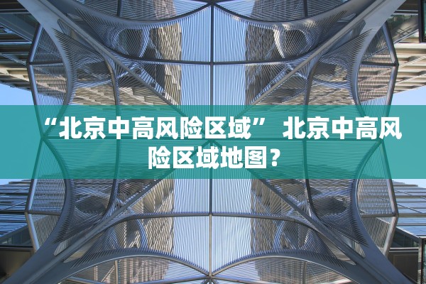 “北京中高风险区域” 北京中高风险区域地图？