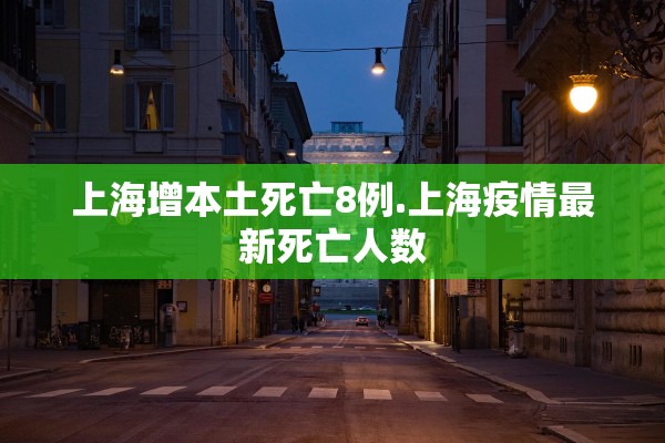 上海增本土死亡8例.上海疫情最新死亡人数