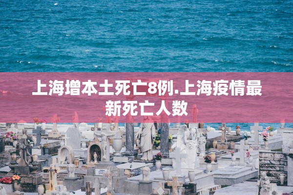 上海增本土死亡8例.上海疫情最新死亡人数