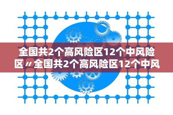 全国共2个高风险区12个中风险区〃全国共2个高风险区12个中风险区是哪里
