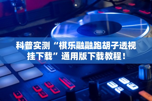 科普实测“棋乐融融跑胡子透视挂下载”通用版下载教程！