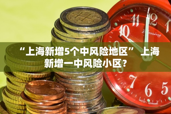 “上海新增5个中风险地区	” 上海新增一中风险小区？