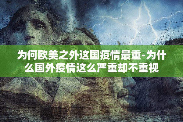 为何欧美之外这国疫情最重-为什么国外疫情这么严重却不重视
