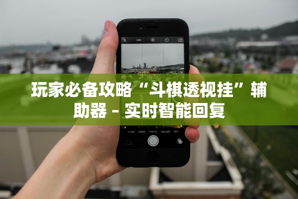 玩家必备攻略“斗棋透视挂	”辅助器 – 实时智能回复