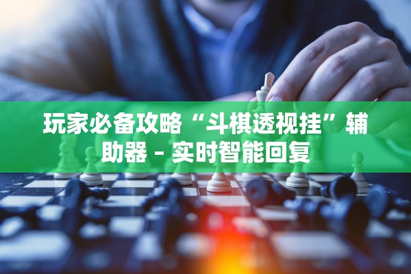 玩家必备攻略“斗棋透视挂”辅助器 – 实时智能回复