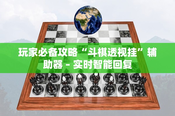 玩家必备攻略“斗棋透视挂”辅助器 – 实时智能回复