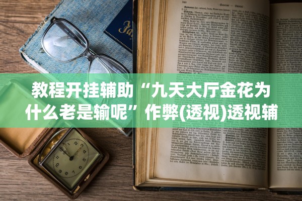 教程开挂辅助“九天大厅金花为什么老是输呢”作弊(透视)透视辅助 