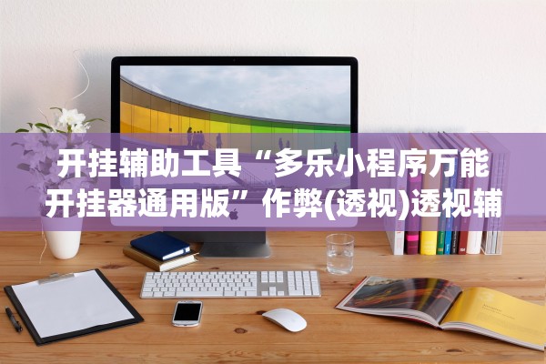 开挂辅助工具“多乐小程序万能开挂器通用版”作弊(透视)透视辅助 