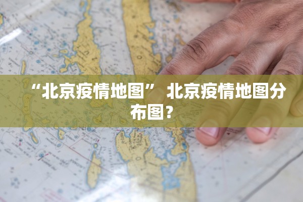 “北京疫情地图” 北京疫情地图分布图？