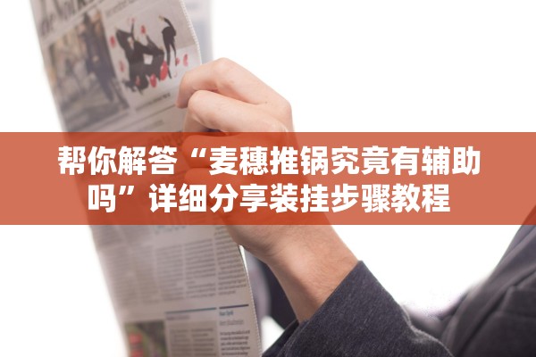 帮你解答“麦穗推锅究竟有辅助吗”详细分享装挂步骤教程