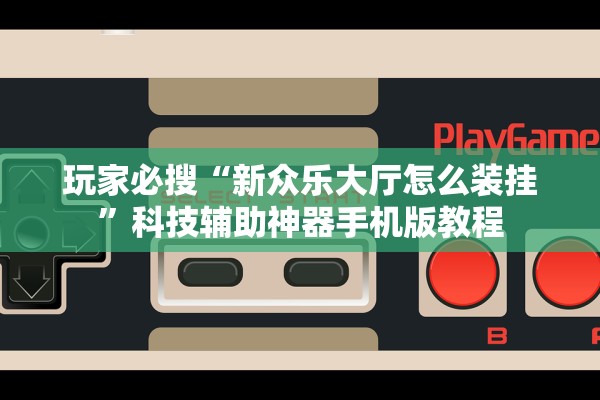 玩家必搜“新众乐大厅怎么装挂”科技辅助神器手机版教程