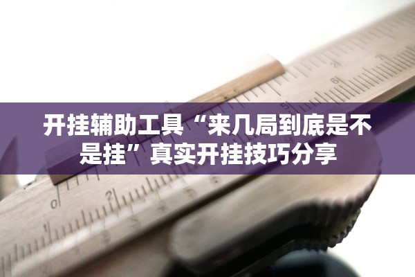 开挂辅助工具“来几局到底是不是挂	”真实开挂技巧分享