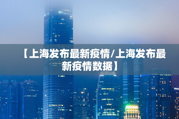【上海发布最新疫情/上海发布最新疫情数据】